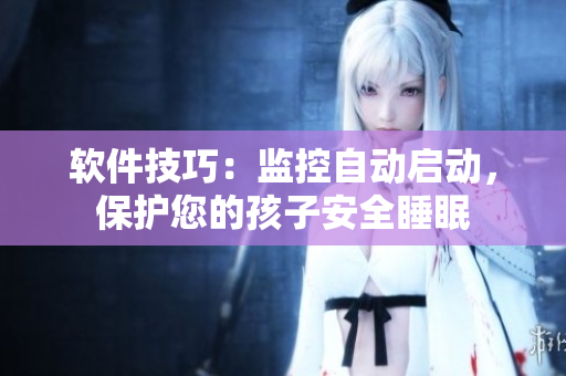 軟件技巧：監(jiān)控自動(dòng)啟動(dòng)，保護(hù)您的孩子安全睡眠