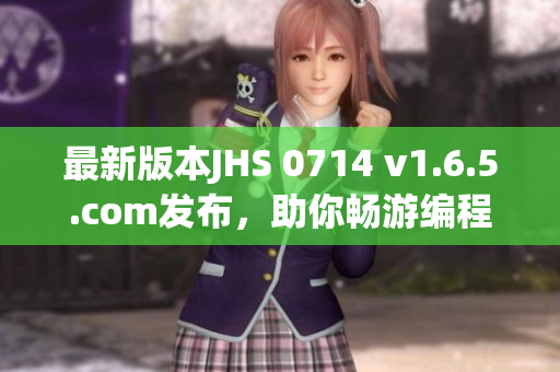 最新版本JHS 0714 v1.6.5.com發(fā)布，助你暢游編程世界