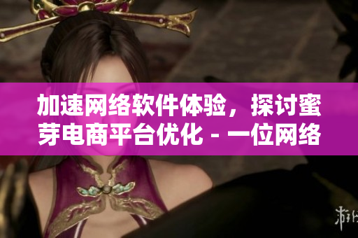 加速網(wǎng)絡(luò)軟件體驗(yàn)，探討蜜芽電商平臺(tái)優(yōu)化 - 一位網(wǎng)絡(luò)軟件編輯的視角