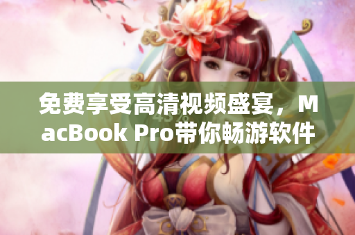 免費享受高清視頻盛宴，MacBook Pro帶你暢游軟件應(yīng)用世界