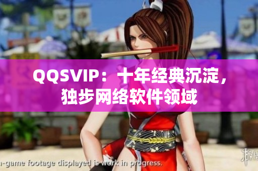 QQSVIP：十年經(jīng)典沉淀，獨(dú)步網(wǎng)絡(luò)軟件領(lǐng)域