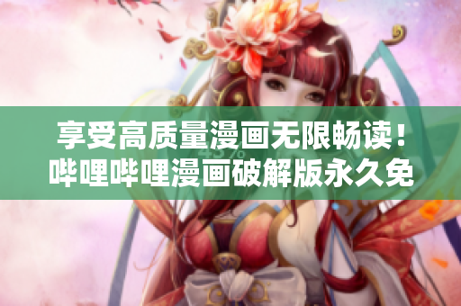 享受高質量漫畫無限暢讀！嗶哩嗶哩漫畫破解版永久免費使用
