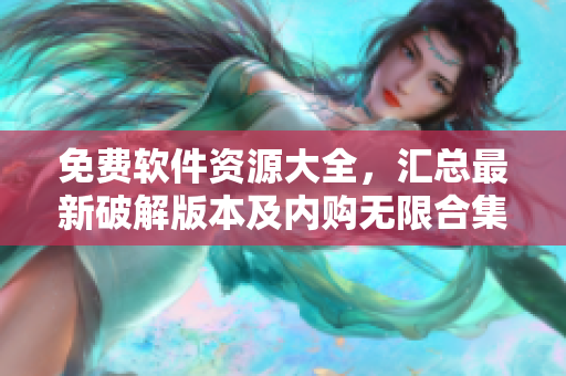 免費(fèi)軟件資源大全，匯總最新破解版本及內(nèi)購無限合集
