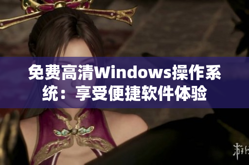 免費(fèi)高清Windows操作系統(tǒng)：享受便捷軟件體驗(yàn)