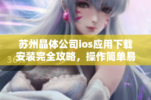 蘇州晶體公司ios應(yīng)用下載安裝完全攻略，操作簡(jiǎn)單易懂