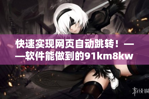 快速實現(xiàn)網(wǎng)頁自動跳轉！——軟件能做到的91km8kw3秒
