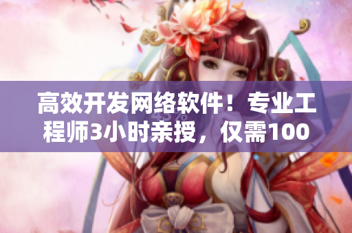 高效開發(fā)網(wǎng)絡(luò)軟件！專業(yè)工程師3小時(shí)親授，僅需100元電話課程