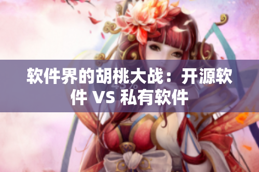 軟件界的胡桃大戰(zhàn)：開源軟件 VS 私有軟件