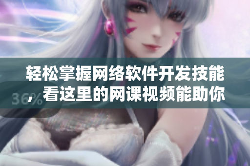 輕松掌握網(wǎng)絡(luò)軟件開發(fā)技能，看這里的網(wǎng)課視頻能助你一臂之力