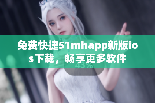 免費快捷51mhapp新版ios下載，暢享更多軟件