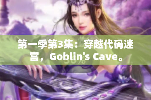 第一季第3集：穿越代碼迷宮，Goblin's Cave。