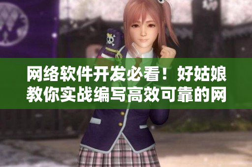 網(wǎng)絡(luò)軟件開發(fā)必看！好姑娘教你實(shí)戰(zhàn)編寫高效可靠的網(wǎng)絡(luò)應(yīng)用
