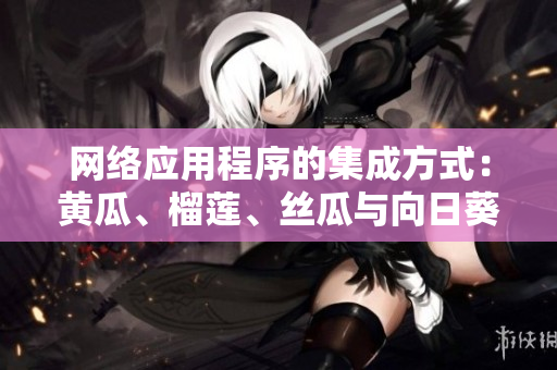 網絡應用程序的集成方式：黃瓜、榴蓮、絲瓜與向日葵的搭配