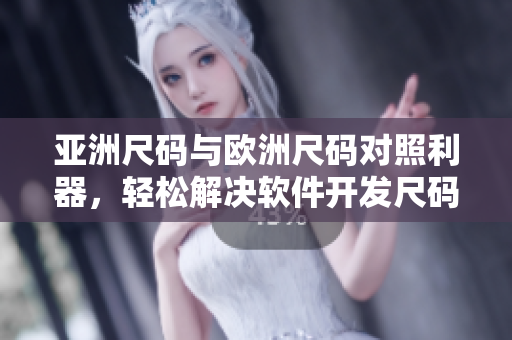 亞洲尺碼與歐洲尺碼對照利器，輕松解決軟件開發(fā)尺碼轉(zhuǎn)換問題
