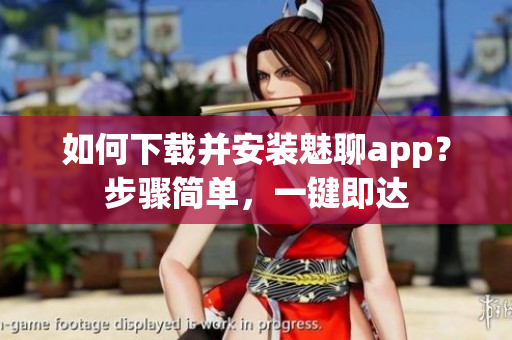 如何下載并安裝魅聊app？步驟簡單，一鍵即達