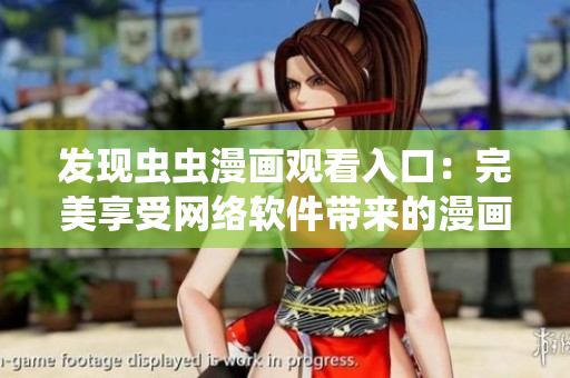 發(fā)現(xiàn)蟲(chóng)蟲(chóng)漫畫(huà)觀(guān)看入口：完美享受網(wǎng)絡(luò)軟件帶來(lái)的漫畫(huà)世界