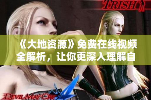 《大地資源》免費在線視頻全解析，讓你更深入理解自然地質(zhì)秘密！