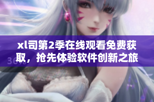 xl司第2季在線觀看免費獲取，搶先體驗軟件創(chuàng)新之旅