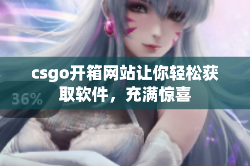 csgo開箱網(wǎng)站讓你輕松獲取軟件，充滿驚喜