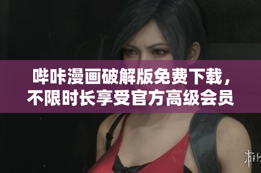 嗶咔漫畫破解版免費(fèi)下載，不限時(shí)長(zhǎng)享受官方高級(jí)會(huì)員服務(wù)
