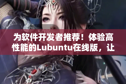 為軟件開發(fā)者推薦！體驗高性能的Lubuntu在線版，讓你的網(wǎng)絡(luò)編程更輕松！