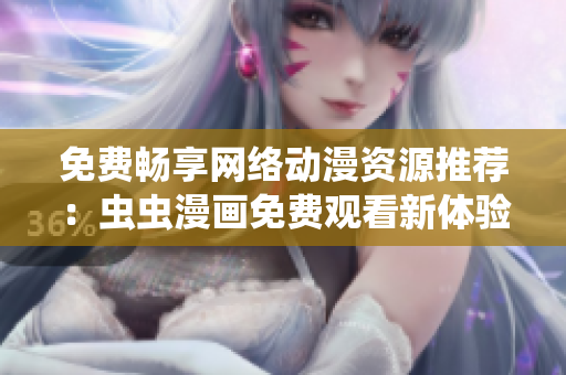 免費暢享網(wǎng)絡(luò)動漫資源推薦：蟲蟲漫畫免費觀看新體驗