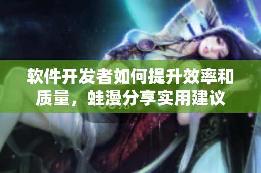 軟件開發(fā)者如何提升效率和質量，蛙漫分享實用建議