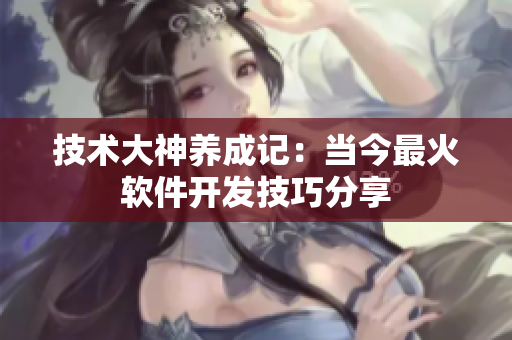 技術(shù)大神養(yǎng)成記：當(dāng)今最火軟件開(kāi)發(fā)技巧分享