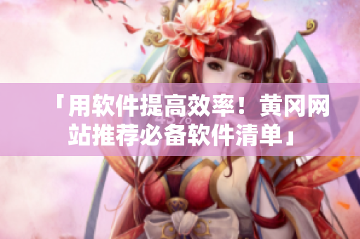 「用軟件提高效率！黃岡網(wǎng)站推薦必備軟件清單」