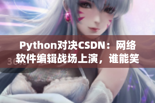 Python對決CSDN：網絡軟件編輯戰(zhàn)場上演，誰能笑到最后？