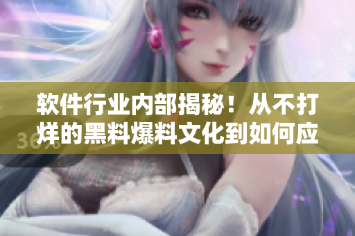 軟件行業(yè)內(nèi)部揭秘！從不打烊的黑料爆料文化到如何應(yīng)對輿論危機