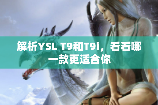 解析YSL T9和T9i，看看哪一款更適合你