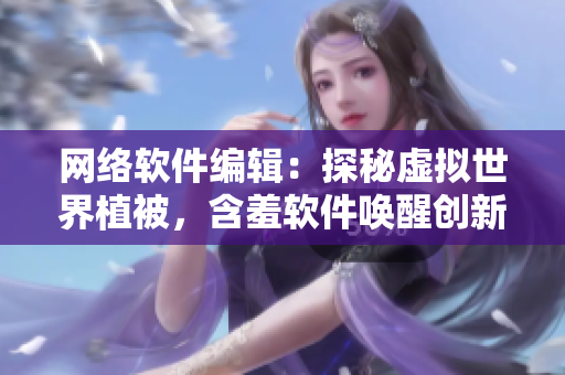網(wǎng)絡(luò)軟件編輯：探秘虛擬世界植被，含羞軟件喚醒創(chuàng)新力
