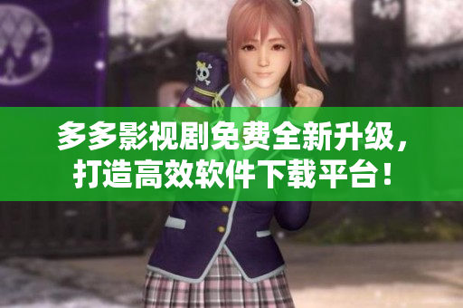 多多影視劇免費(fèi)全新升級(jí)，打造高效軟件下載平臺(tái)！