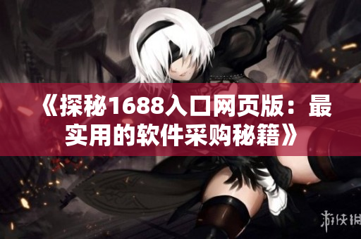 《探秘1688入口網(wǎng)頁(yè)版：最實(shí)用的軟件采購(gòu)秘籍》