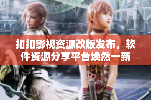 扣扣影視資源改版發(fā)布，軟件資源分享平臺(tái)煥然一新