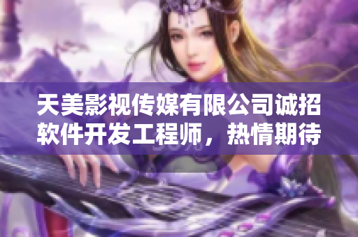 天美影視傳媒有限公司誠招軟件開發(fā)工程師，熱情期待您的加入