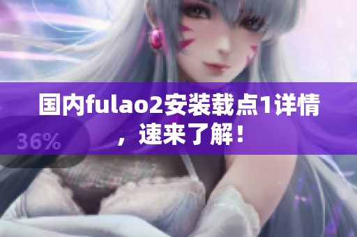 國內(nèi)fulao2安裝載點1詳情，速來了解！