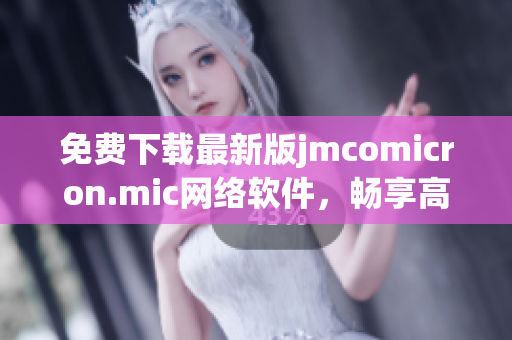 免費下載最新版jmcomicron.mic網(wǎng)絡(luò)軟件，暢享高速網(wǎng)絡(luò)體驗