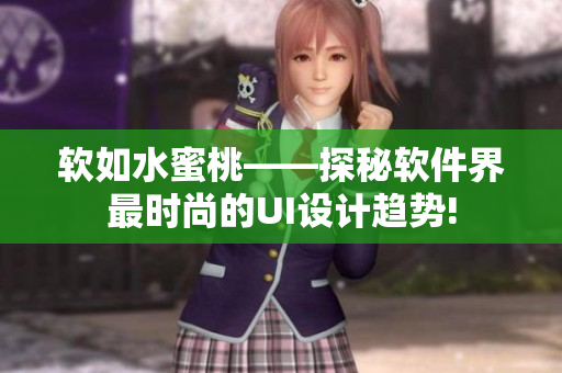 軟如水蜜桃——探秘軟件界最時(shí)尚的UI設(shè)計(jì)趨勢(shì)!