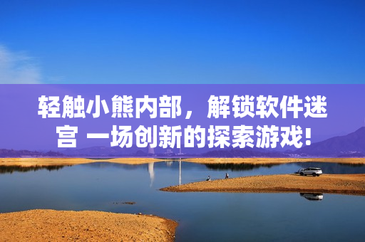 輕觸小熊內(nèi)部，解鎖軟件迷宮 一場創(chuàng)新的探索游戲!