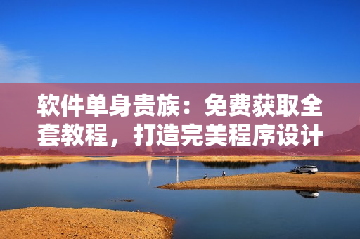 軟件單身貴族：免費獲取全套教程，打造完美程序設(shè)計技能