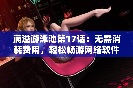 滿溢游泳池第17話：無需消耗費(fèi)用，輕松暢游網(wǎng)絡(luò)軟件世界