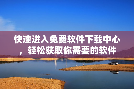 快速進(jìn)入免費(fèi)軟件下載中心，輕松獲取你需要的軟件