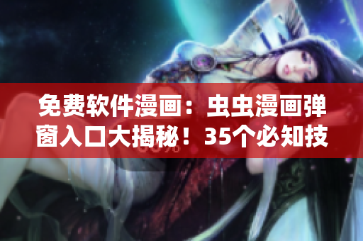 免費軟件漫畫：蟲蟲漫畫彈窗入口大揭秘！35個必知技巧詳解