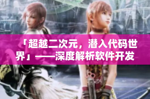 「超越二次元，潛入代碼世界」——深度解析軟件開(kāi)發(fā)過(guò)程