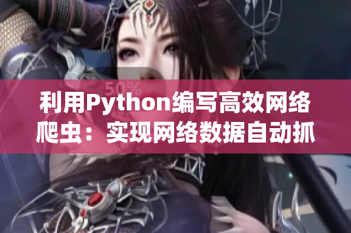 利用Python編寫高效網(wǎng)絡爬蟲：實現(xiàn)網(wǎng)絡數(shù)據(jù)自動抓取與分析