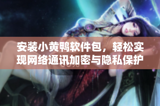 安裝小黃鴨軟件包，輕松實(shí)現(xiàn)網(wǎng)絡(luò)通訊加密與隱私保護(hù)