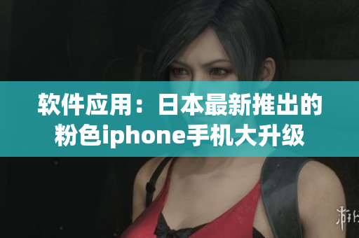 軟件應(yīng)用：日本最新推出的粉色iphone手機大升級