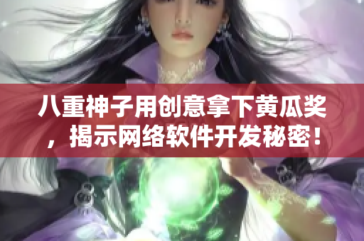 八重神子用創(chuàng)意拿下黃瓜獎，揭示網(wǎng)絡軟件開發(fā)秘密！